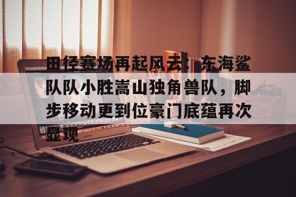 问鼎娱乐-田径赛场再起风云：东海鲨队队小胜嵩山独角兽队，脚步移动更到位豪门底蕴再次显现(小学生2025年庆元旦三人六足比赛活动报道)