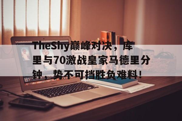 问鼎娱乐-包含TheShy巅峰对决，库里与70激战皇家马德里分钟，势不可挡胜负难料！的词条